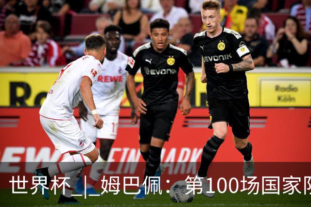 世界杯 | 姆巴佩：第100场国家队比赛意义非凡 但赢球才最重要